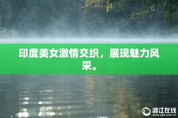 印度美女激情交织，展现魅力风采。