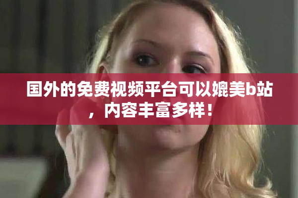 国外的免费视频平台可以媲美b站，内容丰富多样！
