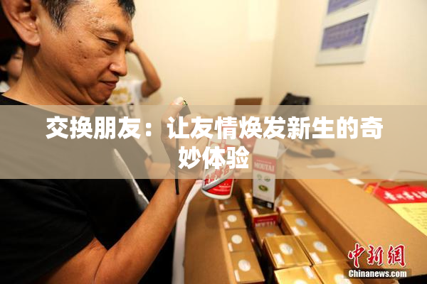 交换朋友：让友情焕发新生的奇妙体验