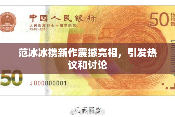 范冰冰携新作震撼亮相，引发热议和讨论