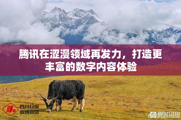 腾讯在涩漫领域再发力，打造更丰富的数字内容体验