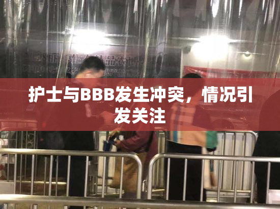 护士与BBB发生冲突，情况引发关注