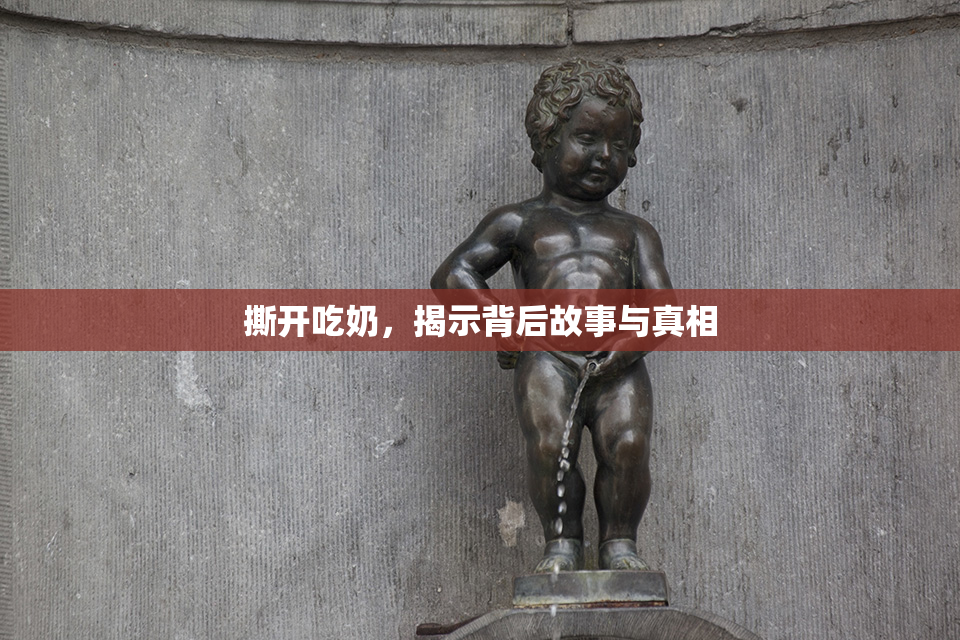 撕开吃奶，揭示背后故事与真相