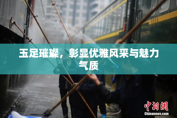 玉足璀璨，彰显优雅风采与魅力气质