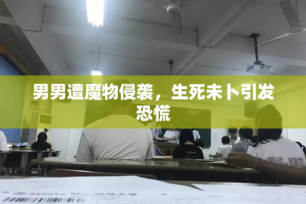 男男遭魔物侵袭，生死未卜引发恐慌