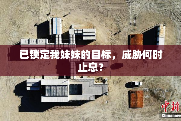 已锁定我妹妹的目标，威胁何时止息？