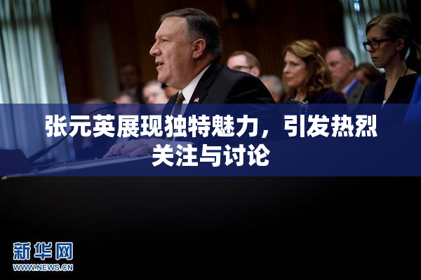 张元英展现独特魅力，引发热烈关注与讨论