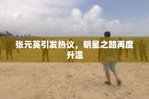 张元英引发热议，明星之路再度升温