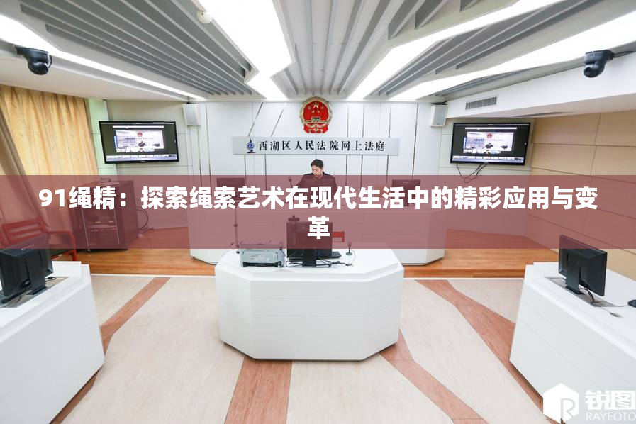 91绳精：探索绳索艺术在现代生活中的精彩应用与变革