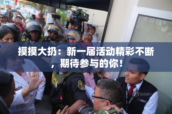 摸摸大扔：新一届活动精彩不断，期待参与的你！
