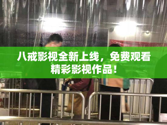 八戒影视全新上线，免费观看精彩影视作品！