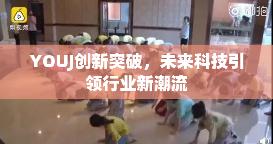 YOUJ创新突破，未来科技引领行业新潮流