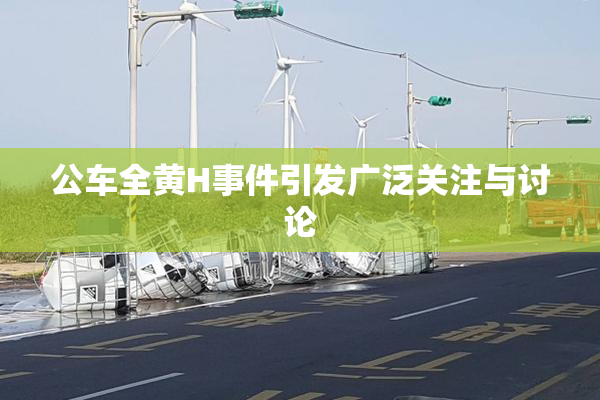 公车全黄H事件引发广泛关注与讨论