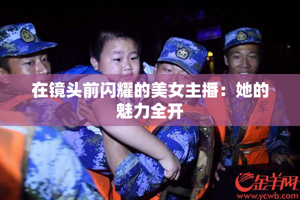 在镜头前闪耀的美女主播：她的魅力全开