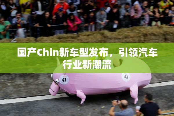 国产Chin新车型发布，引领汽车行业新潮流