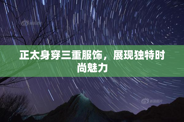 正太身穿三重服饰，展现独特时尚魅力