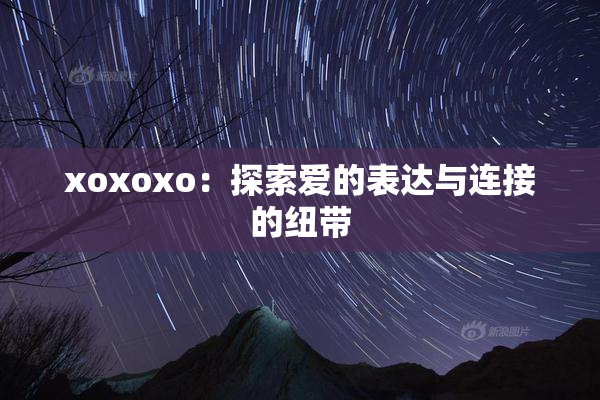 xoxoxo：探索爱的表达与连接的纽带