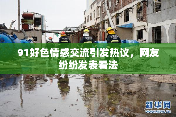 91好色情感交流引发热议，网友纷纷发表看法