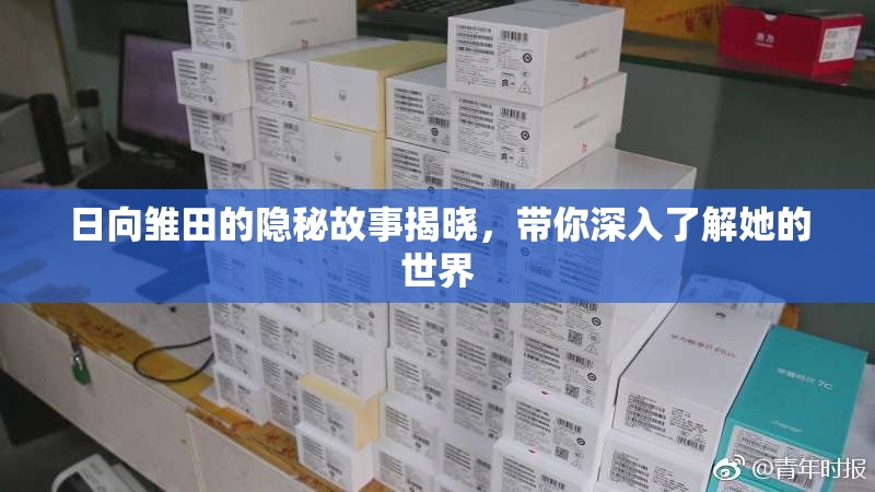 日向雏田的隐秘故事揭晓，带你深入了解她的世界
