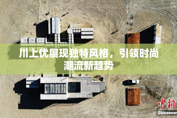 川上优展现独特风格，引领时尚潮流新趋势