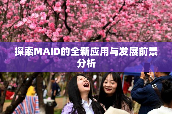 探索MAID的全新应用与发展前景分析
