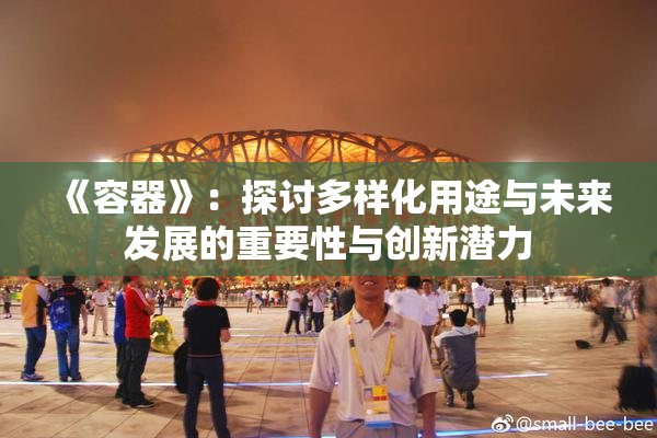 《容器》：探讨多样化用途与未来发展的重要性与创新潜力