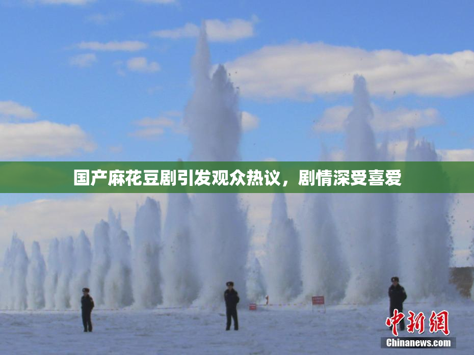 国产麻花豆剧引发观众热议，剧情深受喜爱