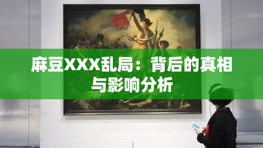 麻豆XXX乱局：背后的真相与影响分析
