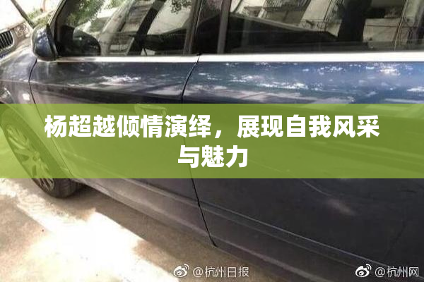 杨超越倾情演绎，展现自我风采与魅力