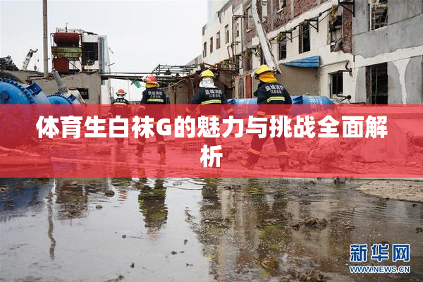 体育生白袜G的魅力与挑战全面解析