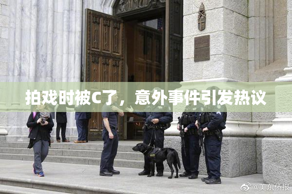 拍戏时被C了，意外事件引发热议