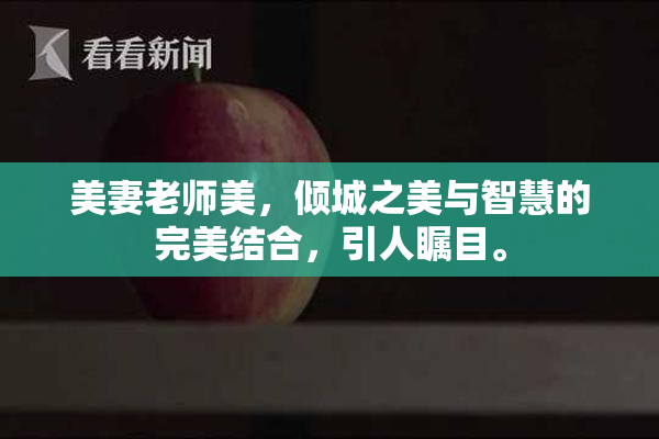 美妻老师美，倾城之美与智慧的完美结合，引人瞩目。