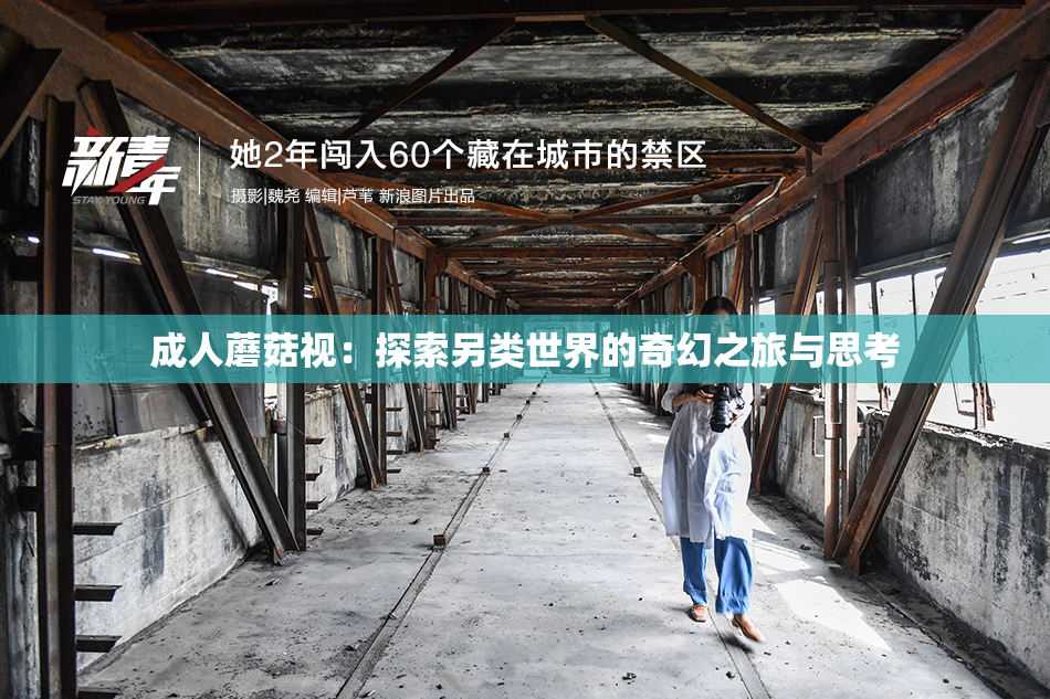 成人蘑菇视：探索另类世界的奇幻之旅与思考