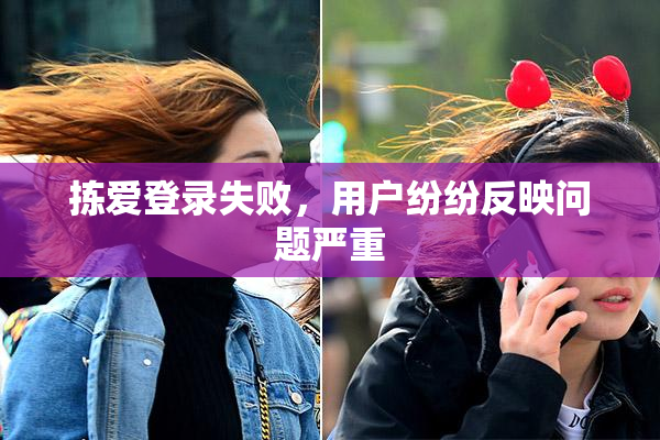 拣爱登录失败，用户纷纷反映问题严重