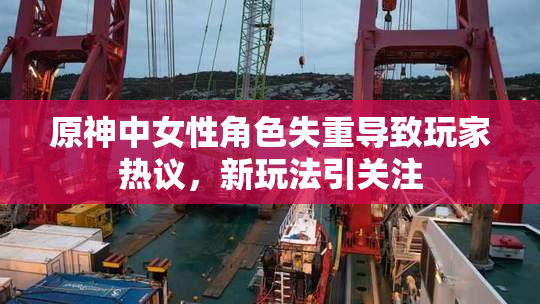 原神中女性角色失重导致玩家热议，新玩法引关注