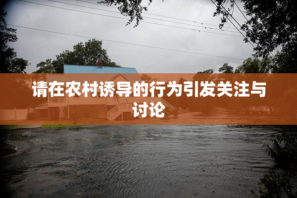请在农村诱导的行为引发关注与讨论