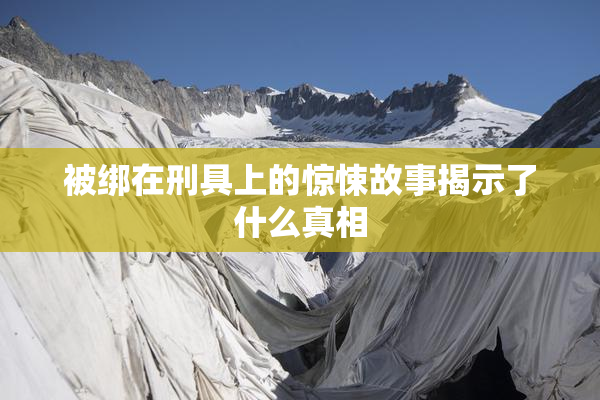 被绑在刑具上的惊悚故事揭示了什么真相