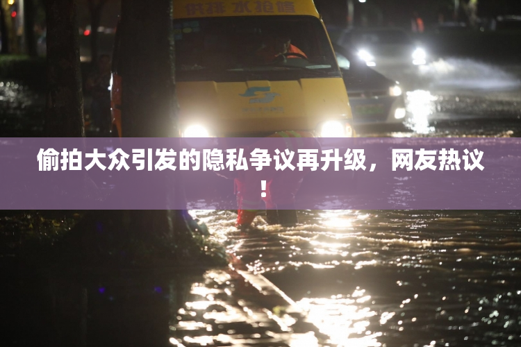 偷拍大众引发的隐私争议再升级，网友热议！