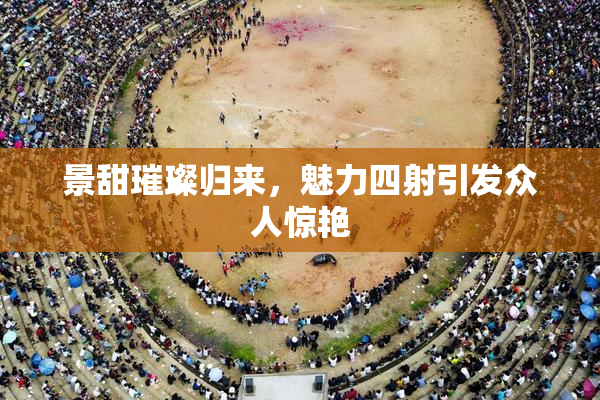 景甜璀璨归来，魅力四射引发众人惊艳