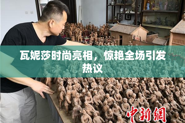 瓦妮莎时尚亮相，惊艳全场引发热议