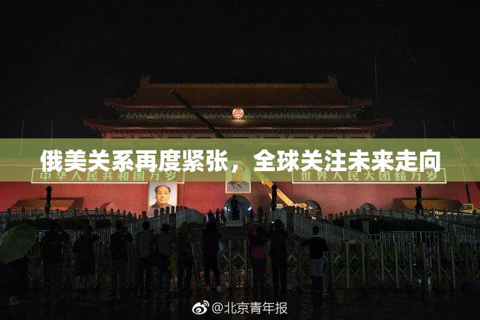 俄美关系再度紧张，全球关注未来走向