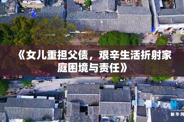 《女儿重担父债，艰辛生活折射家庭困境与责任》