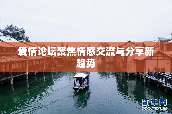 爱情论坛聚焦情感交流与分享新趋势