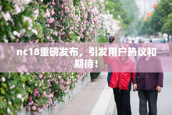 nc18重磅发布，引发用户热议和期待！