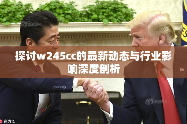 探讨w245cc的最新动态与行业影响深度剖析