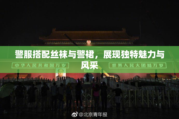 警服搭配丝袜与警裙，展现独特魅力与风采