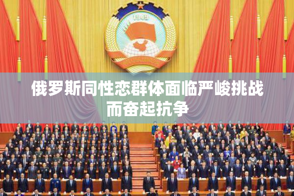 俄罗斯同性恋群体面临严峻挑战而奋起抗争