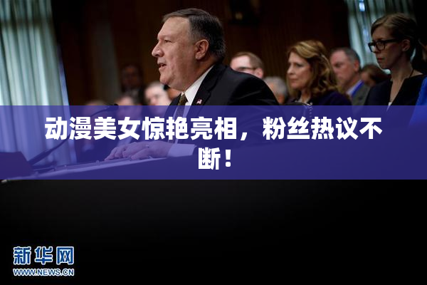 动漫美女惊艳亮相，粉丝热议不断！