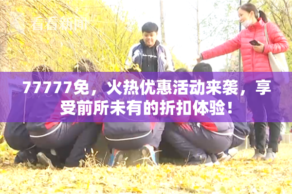 77777免，火热优惠活动来袭，享受前所未有的折扣体验！