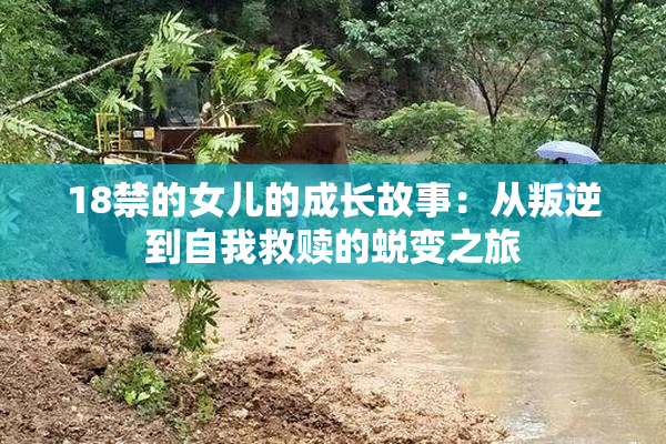 18禁的女儿的成长故事：从叛逆到自我救赎的蜕变之旅